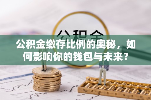 屏山公积金缴存比例的奥秘，如何影响你的钱包与未来？