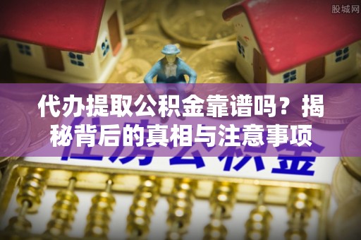 屏山代办提取公积金靠谱吗？揭秘背后的真相与注意事项