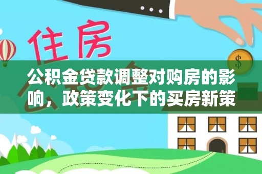 屏山公积金贷款调整对购房的影响，政策变化下的买房新策略