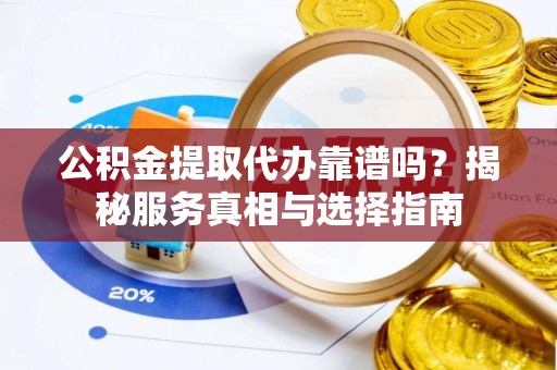 屏山公积金提取代办靠谱吗？揭秘服务真相与选择指南