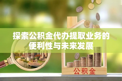 屏山探索公积金代办提取业务的便利性与未来发展