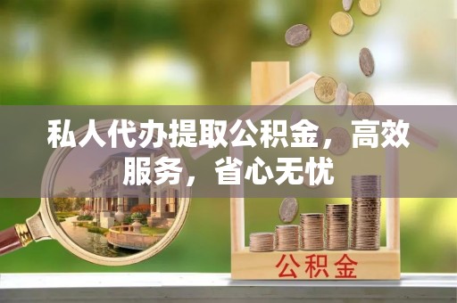 屏山私人代办提取公积金，高效服务，省心无忧