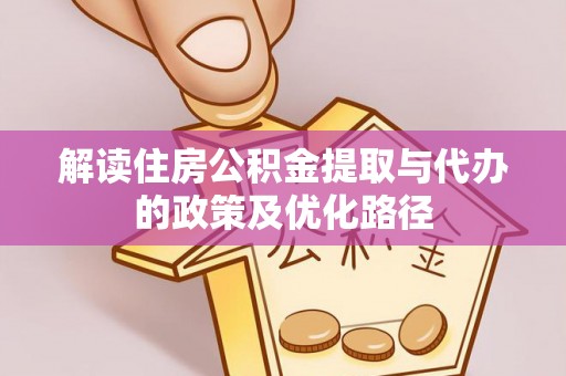 屏山解读住房公积金提取与代办的政策及优化路径