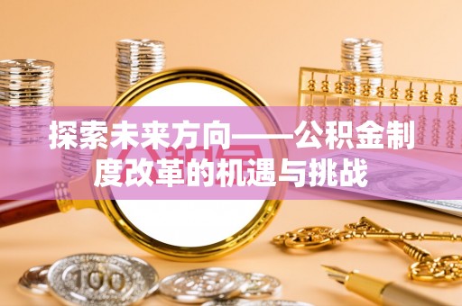 屏山探索未来方向——公积金制度改革的机遇与挑战