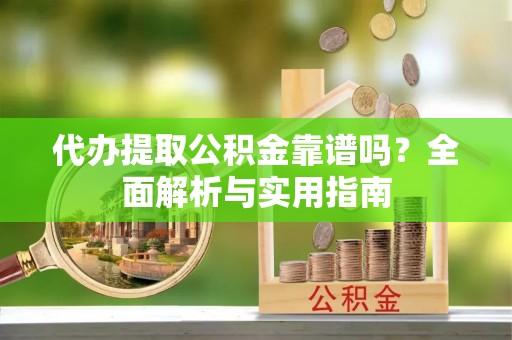 屏山代办提取公积金靠谱吗？全面解析与实用指南