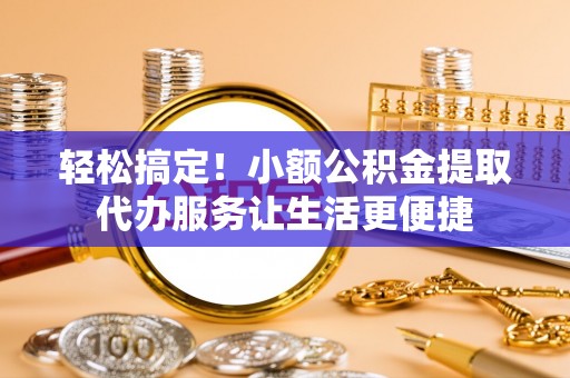屏山轻松搞定！小额公积金提取代办服务让生活更便捷