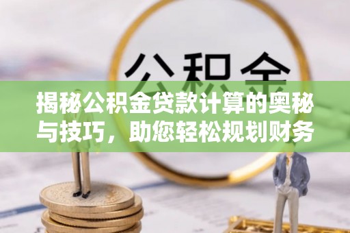 屏山揭秘公积金贷款计算的奥秘与技巧，助您轻松规划财务未来
