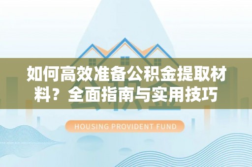 屏山如何高效准备公积金提取材料？全面指南与实用技巧