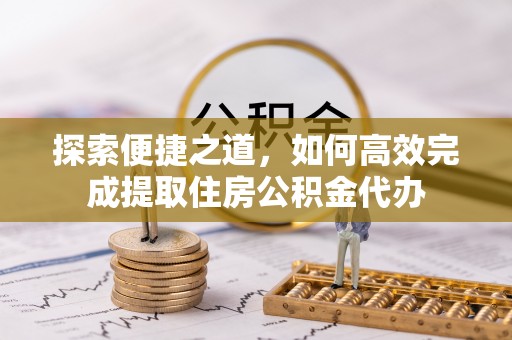 屏山探索便捷之道，如何高效完成提取住房公积金代办