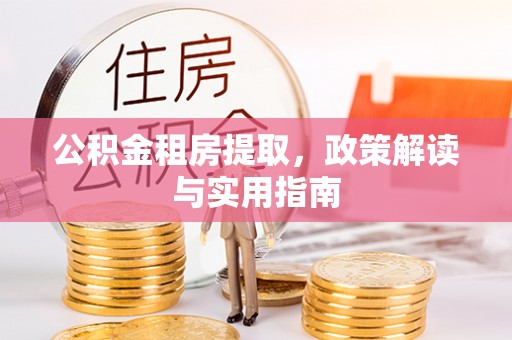 屏山公积金租房提取，政策解读与实用指南
