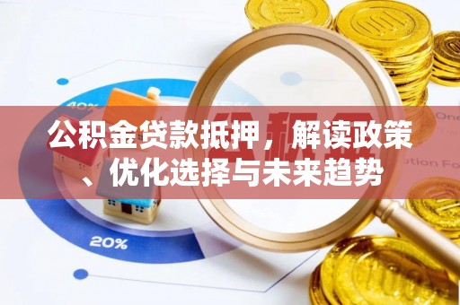 屏山公积金贷款抵押，解读政策、优化选择与未来趋势