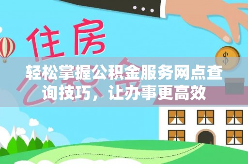 屏山轻松掌握公积金服务网点查询技巧，让办事更高效