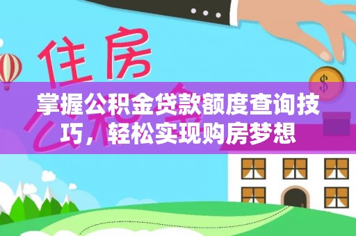 屏山掌握公积金贷款额度查询技巧，轻松实现购房梦想