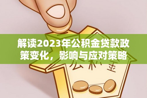 屏山解读2023年公积金贷款政策变化，影响与应对策略