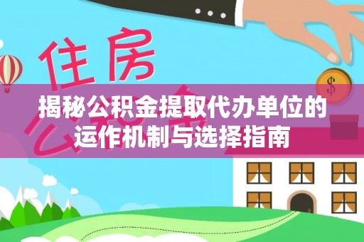 屏山揭秘公积金提取代办单位的运作机制与选择指南