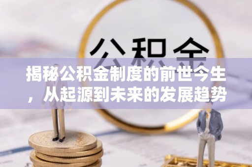 屏山揭秘公积金制度的前世今生，从起源到未来的发展趋势
