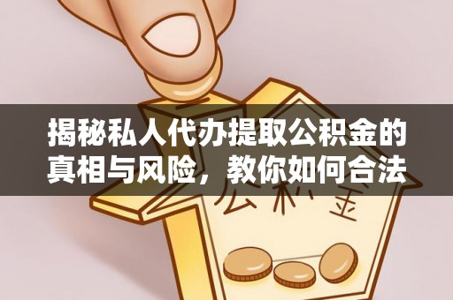 屏山揭秘私人代办提取公积金的真相与风险，教你如何合法高效操作