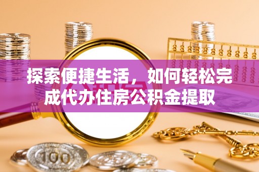 屏山探索便捷生活，如何轻松完成代办住房公积金提取