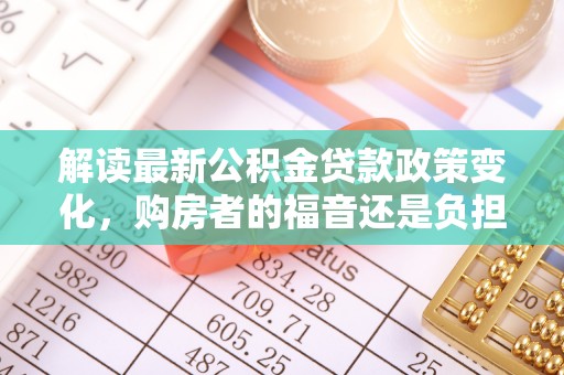 屏山解读最新公积金贷款政策变化，购房者的福音还是负担？