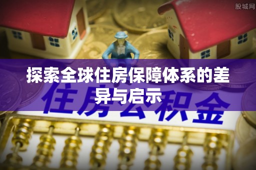 屏山探索全球住房保障体系的差异与启示