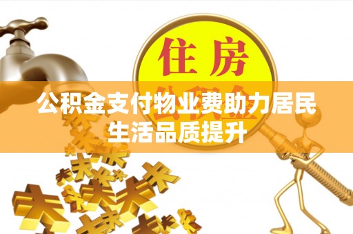 屏山公积金支付物业费助力居民生活品质提升