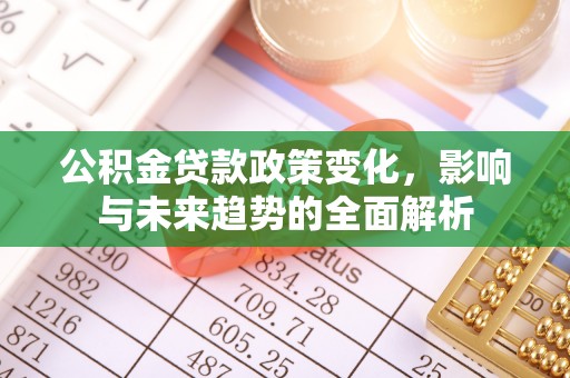 屏山公积金贷款政策变化，影响与未来趋势的全面解析