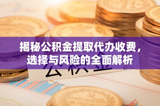 屏山揭秘公积金提取代办收费，选择与风险的全面解析