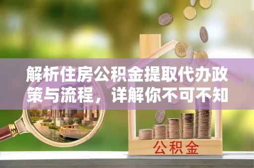 屏山解析住房公积金提取代办政策与流程，详解你不可不知的关键点