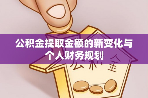 屏山公积金提取金额的新变化与个人财务规划