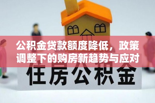 屏山公积金贷款额度降低，政策调整下的购房新趋势与应对策略