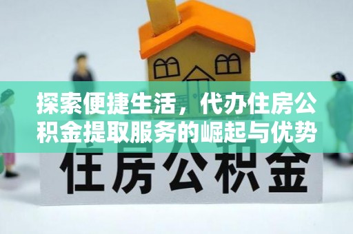 屏山探索便捷生活，代办住房公积金提取服务的崛起与优势