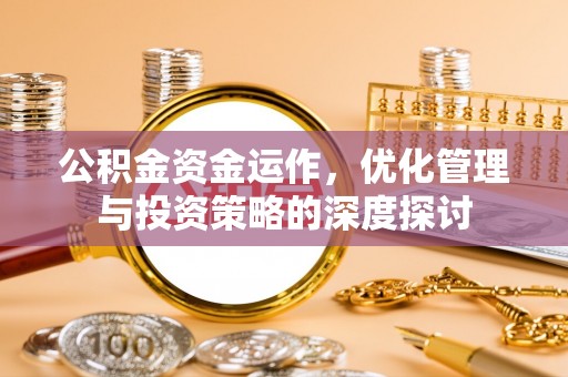 屏山公积金资金运作，优化管理与投资策略的深度探讨