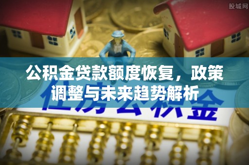 屏山公积金贷款额度恢复，政策调整与未来趋势解析