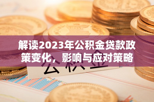 屏山解读2023年公积金贷款政策变化，影响与应对策略