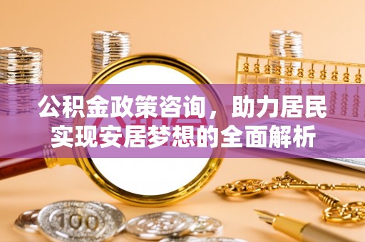 屏山公积金政策咨询，助力居民实现安居梦想的全面解析