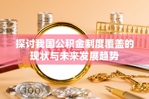 屏山探讨我国公积金制度覆盖的现状与未来发展趋势