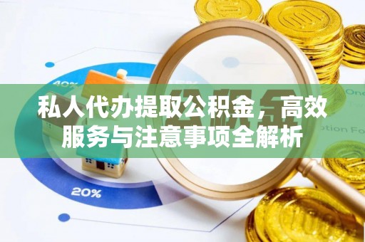 屏山私人代办提取公积金，高效服务与注意事项全解析