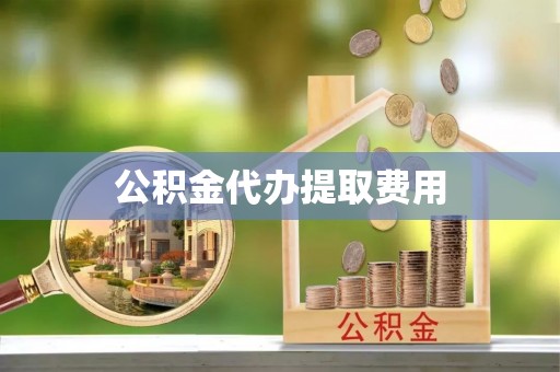 屏山公积金代办提取费用