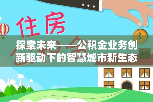屏山探索未来——公积金业务创新驱动下的智慧城市新生态