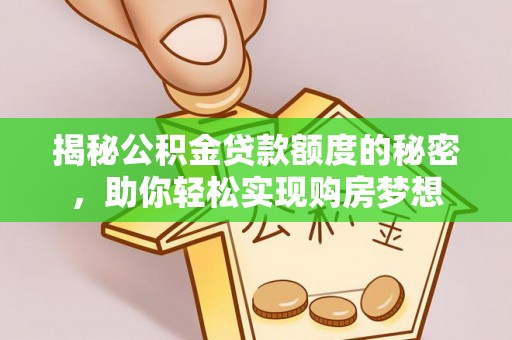 屏山揭秘公积金贷款额度的秘密，助你轻松实现购房梦想