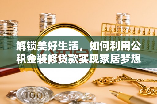 屏山解锁美好生活，如何利用公积金装修贷款实现家居梦想