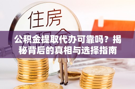 屏山公积金提取代办可靠吗？揭秘背后的真相与选择指南