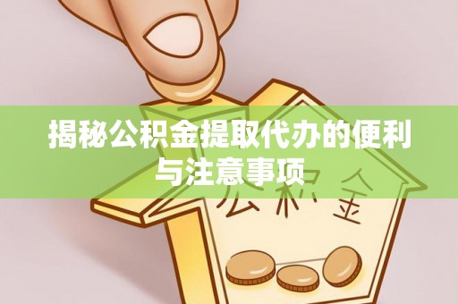 屏山揭秘公积金提取代办的便利与注意事项