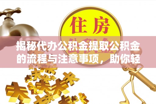 屏山揭秘代办公积金提取公积金的流程与注意事项，助你轻松拿回属于你的钱