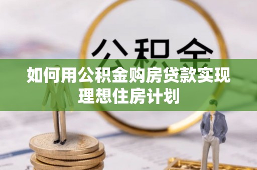 屏山如何用公积金购房贷款实现理想住房计划