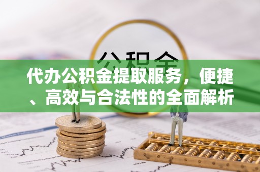 屏山代办公积金提取服务，便捷、高效与合法性的全面解析