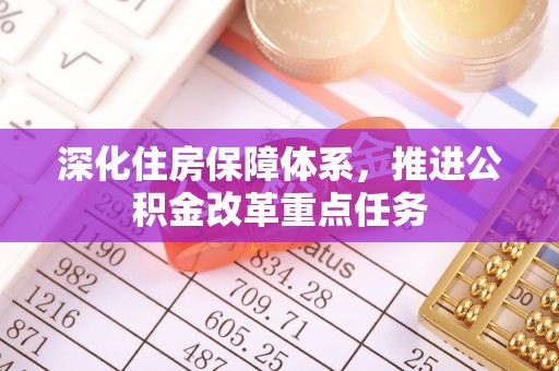 屏山深化住房保障体系，推进公积金改革重点任务