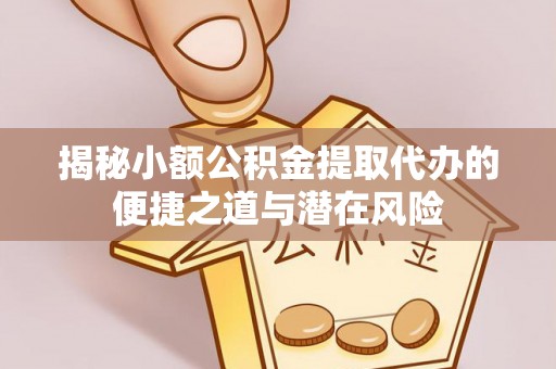 屏山揭秘小额公积金提取代办的便捷之道与潜在风险