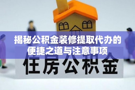 屏山揭秘公积金装修提取代办的便捷之道与注意事项