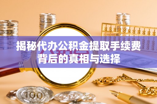 屏山揭秘代办公积金提取手续费背后的真相与选择